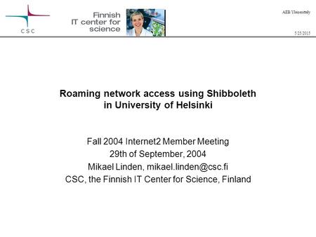 5/25/2015 AEB/Yleisesittely Roaming network access using Shibboleth in University of Helsinki Fall 2004 Internet2 Member Meeting 29th of September, 2004.