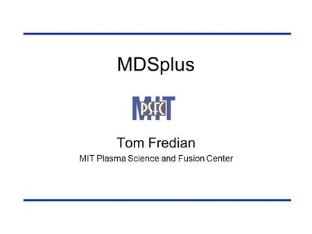 MDSplus Tom Fredian MIT Plasma Science and Fusion Center.
