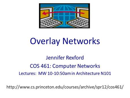 Overlay Networks Jennifer Rexford COS 461: Computer Networks Lectures: MW 10-10:50am in Architecture N101