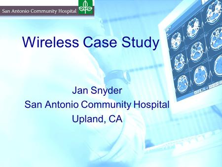 Wireless Case Study Jan Snyder San Antonio Community Hospital Upland, CA.