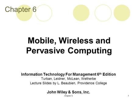 Chapter 61 Information Technology For Management 6 th Edition Turban, Leidner, McLean, Wetherbe Lecture Slides by L. Beaubien, Providence College John.