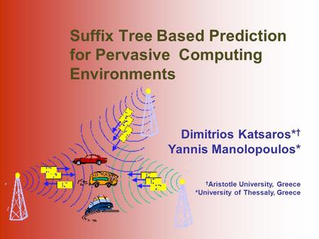 Dimitrios Katsaros* † Yannis Manolopoulos* † Aristotle University, Greece *University of Thessaly, Greece Suffix Tree Based Prediction for Pervasive Computing.