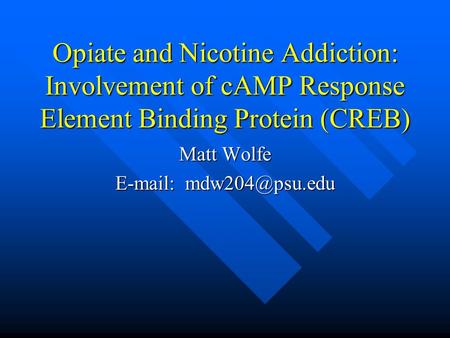 Opiate and Nicotine Addiction: Involvement of cAMP Response Element Binding Protein (CREB) Matt Wolfe
