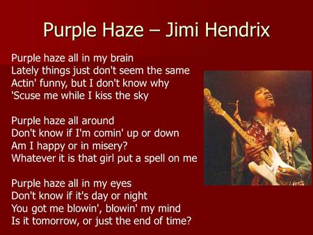 Purple Haze – Jimi Hendrix Purple haze all in my brain Lately things just don't seem the same Actin' funny, but I don't know why 'Scuse me while I kiss.