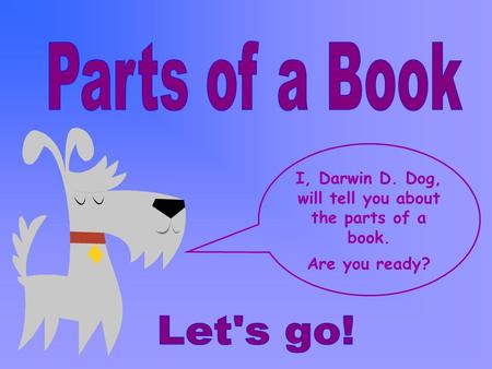 I, Darwin D. Dog, will tell you about the parts of a book.