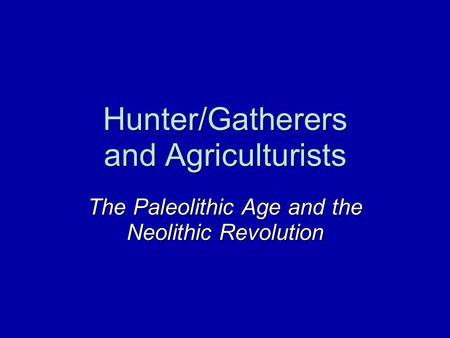 Hunter/Gatherers and Agriculturists The Paleolithic Age and the Neolithic Revolution.