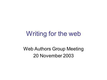 Writing for the web Web Authors Group Meeting 20 November 2003.