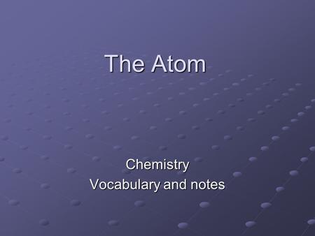 The Atom Chemistry Vocabulary and notes. Vocabulary - 1 Element - substance that cannot be broken down into other substances by chemical/physical means.