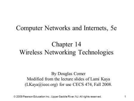 © 2009 Pearson Education Inc., Upper Saddle River, NJ. All rights reserved.1 Computer Networks and Internets, 5e Chapter 14 Wireless Networking Technologies.