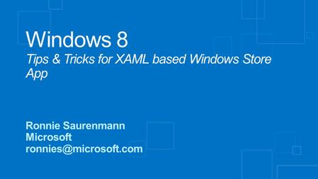 Windows 8 Tips & Tricks for XAML based Windows Store App Ronnie Saurenmann Microsoft