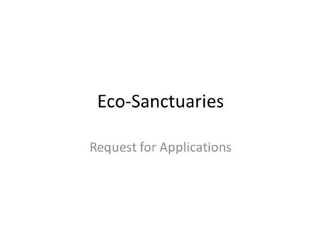 Eco-Sanctuaries Request for Applications. What is an Eco-Sanctuary? An eco-sanctuary is defined as a place of safety providing a natural and healthy habitat.