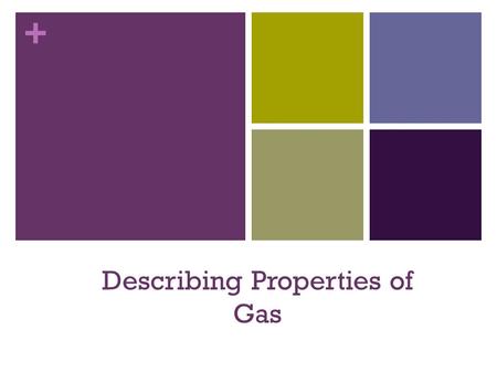 + Describing Properties of Gas. + Properties of Gas Properties of gas are different from the other types of matter. Unlike solids and liquids, you cannot.