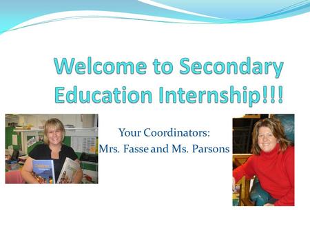 Your Coordinators: Mrs. Fasse and Ms. Parsons. Today’s Agenda Placement Folders Meet your coordinators Intro Student Internship PowerPoint Go over the.