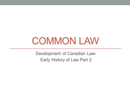 COMMON LAW Development of Canadian Law- Early History of Law Part 2.