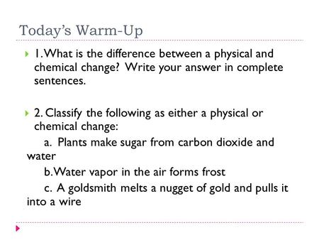 Today’s Warm-Up 1. What is the difference between a physical and chemical change? Write your answer in complete sentences. 2. Classify the following.