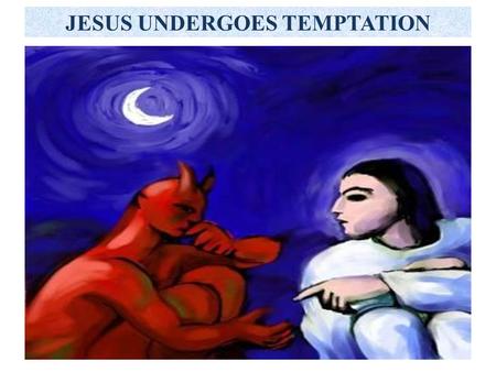 JESUS UNDERGOES TEMPTATION. Temptation  the enticement or invitation to do evil Sin  when we fall into temptation or when we cooperate with the devil’s.