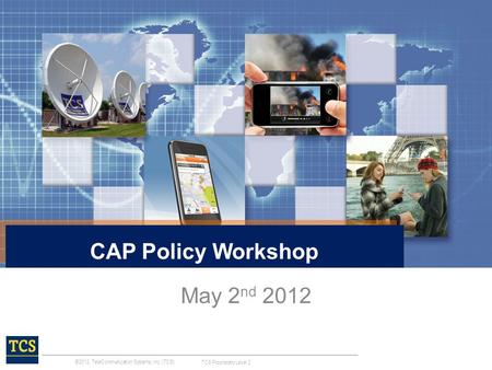 ©2012, TeleCommunication Systems, Inc. (TCS). TCS Proprietary Level 3 May 2 nd 2012 CAP Policy Workshop.