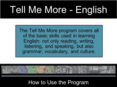 Tell Me More - English The Tell Me More program covers all of the basic skills used in learning English: not only reading, writing, listening, and speaking,