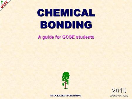CHEMICAL BONDING A guide for GCSE students 2010 SPECIFICATIONS KNOCKHARDY PUBLISHING.