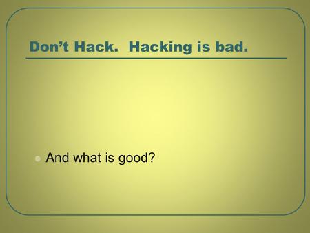 Don’t Hack. Hacking is bad.