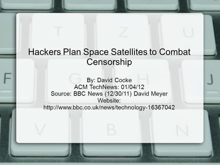 Hackers Plan Space Satellites to Combat Censorship By: David Cocke ACM TechNews: 01/04/12 Source: BBC News (12/30/11) David Meyer Website:
