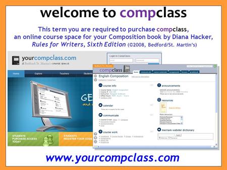 This term you are required to purchase compclass, an online course space for your Composition book by Diana Hacker, Rules for Writers, Sixth Edition (©2008,