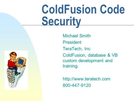 ColdFusion Code Security Michael Smith President TeraTech, Inc ColdFusion, database & VB custom development and training.  800-447-9120.