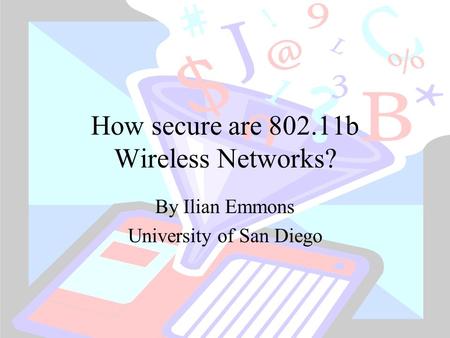 How secure are 802.11b Wireless Networks? By Ilian Emmons University of San Diego.
