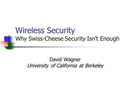 Wireless Security Why Swiss-Cheese Security Isn’t Enough David Wagner University of California at Berkeley.
