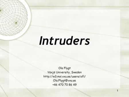 1 Ola Flygt Växjö University, Sweden  +46 470 70 86 49 Intruders.