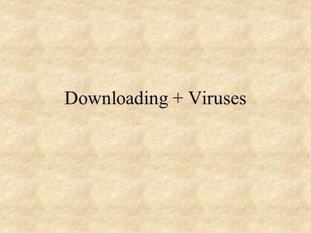 Downloading + Viruses. Downloading Modems (56K) V.90 DSL (digital subscriber line) Cable Modem Satellite.