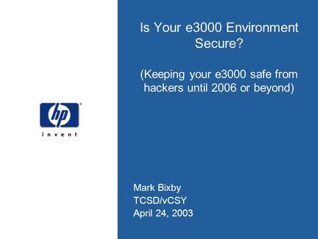 Is Your e3000 Environment Secure? (Keeping your e3000 safe from hackers until 2006 or beyond) Mark Bixby TCSD/vCSY April 24, 2003.
