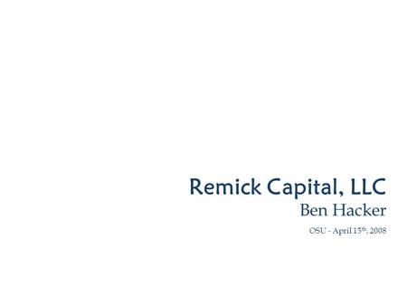 Remick Capital, LLC Ben Hacker OSU - April 15 th, 2008.