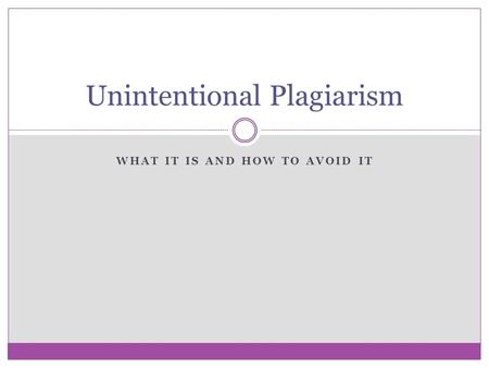 WHAT IT IS AND HOW TO AVOID IT Unintentional Plagiarism.