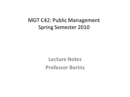 MGT C42: Public Management Spring Semester 2010 Lecture Notes Professor Borins.