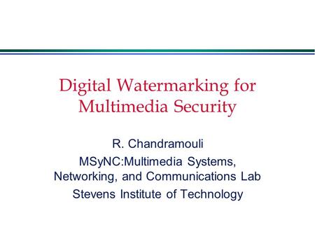 Digital Watermarking for Multimedia Security R. Chandramouli MSyNC:Multimedia Systems, Networking, and Communications Lab Stevens Institute of Technology.