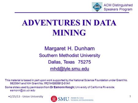 2/25/13 - Union University 1 ADVENTURES IN DATA MINING Margaret H. Dunham Southern Methodist University Dallas, Texas 75275 This material.