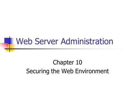Web Server Administration Chapter 10 Securing the Web Environment.