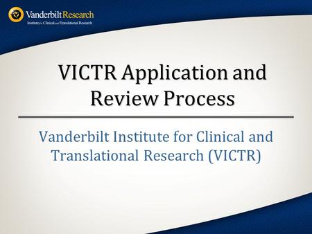 Vanderbilt Institute for Clinical and Translational Research (VICTR) VICTR Application and Review Process.