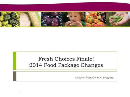 Fresh Choices Finale! 2014 Food Package Changes Adapted from OR WIC Program 1.