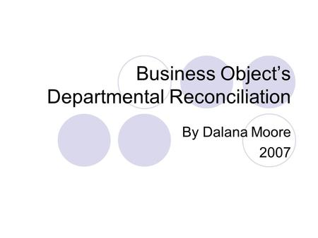 Business Object’s Departmental Reconciliation By Dalana Moore 2007.