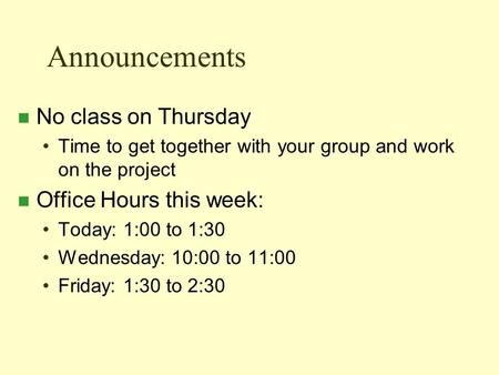 Announcements n No class on Thursday Time to get together with your group and work on the project n Office Hours this week: Today: 1:00 to 1:30 Wednesday: