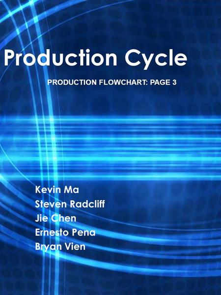 Production Cycle Kevin Ma Steven Radcliff Jie Chen Ernesto Pena Bryan Vien PRODUCTION FLOWCHART: PAGE 3.