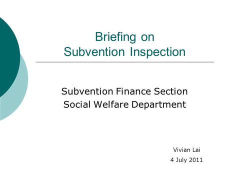 Briefing on Subvention Inspection Subvention Finance Section Social Welfare Department Vivian Lai 4 July 2011.