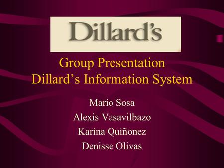 Group Presentation Dillard’s Information System Mario Sosa Alexis Vasavilbazo Karina Quiñonez Denisse Olivas.