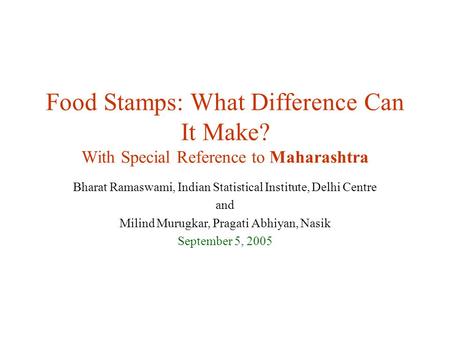 Food Stamps: What Difference Can It Make? With Special Reference to Maharashtra Bharat Ramaswami, Indian Statistical Institute, Delhi Centre and Milind.