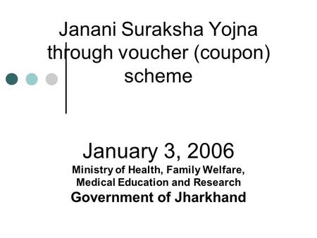 Janani Suraksha Yojna through voucher (coupon) scheme January 3, 2006 Ministry of Health, Family Welfare, Medical Education and Research Government of.