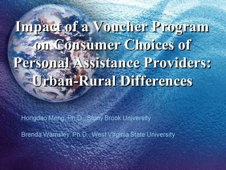 Impact of a Voucher Program on Consumer Choices of Personal Assistance Providers: Urban-Rural Differences Hongdao Meng, Ph.D., Stony Brook University Brenda.