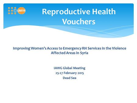 Reproductive Health Vouchers Improving Women’s Access to Emergency RH Services in the Violence Affected Areas in Syria IAWG Global Meeting 25-27 February.
