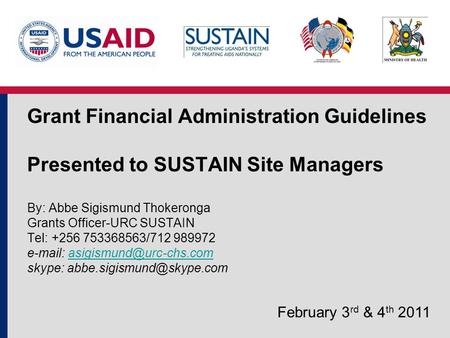 Grant Financial Administration Guidelines Presented to SUSTAIN Site Managers By: Abbe Sigismund Thokeronga Grants Officer-URC SUSTAIN Tel: +256 753368563/712.